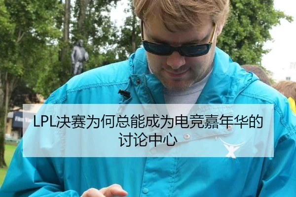 LPL决赛为何总能成为电竞嘉年华的讨论中心