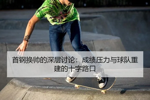 首钢换帅的深层讨论：成绩压力与球队重建的十字路口